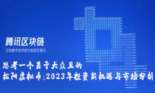 思考一个易于大众且的  
松阳虚拟币：2023年投资新机遇与市场分析