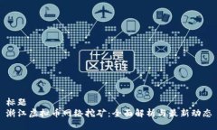 标题浙江虚拟币网络挖矿：全面解析与最新动态