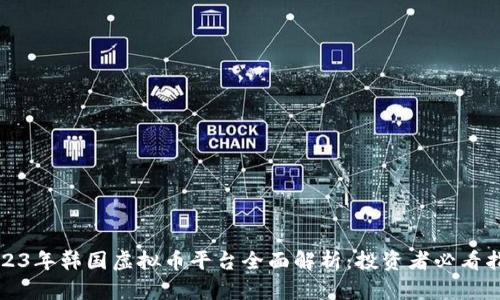 2023年韩国虚拟币平台全面解析：投资者必看指南