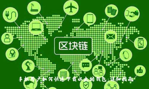 手机用户如何快速下载以太坊钱包：详细指南