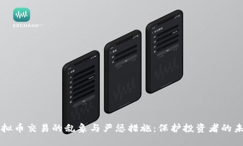 虚拟币交易的乱象与严惩措施：保护投资者的未来