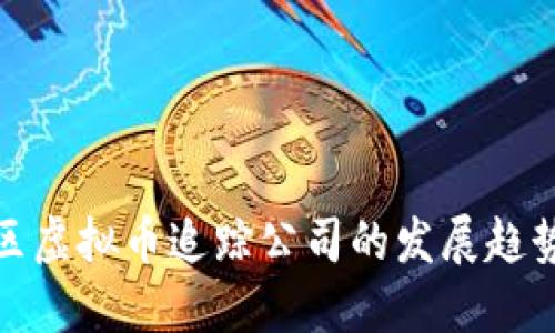 福建地区虚拟币追踪公司的发展趋势与影响
