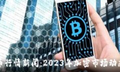   最新虚拟币行情新闻：2023年加密市场动态深度