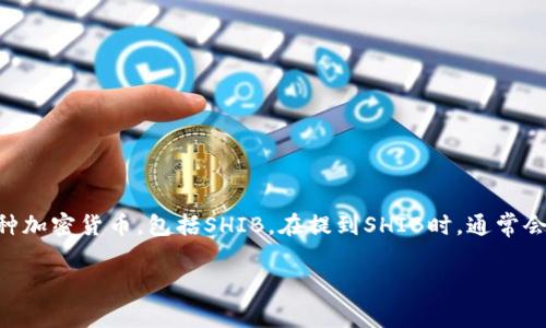 是的，SHIB（Shiba Inu）可以提到火币钱包。火币钱包是一种数字资产管理工具，用户可以通过它来存储、管理和交易各种加密货币，包括SHIB。在提到SHIB时，通常会涉及到其交易平台和钱包的选择，火币钱包作为一个比较知名的选择之一，可以为用户提供安全、方便的SHIB管理服务。

如果你需要更详细的信息或者内容，可以告诉我，我很乐意帮助你！
