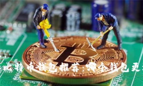 2023年比特币钱包推荐：哪个钱包更适合你？