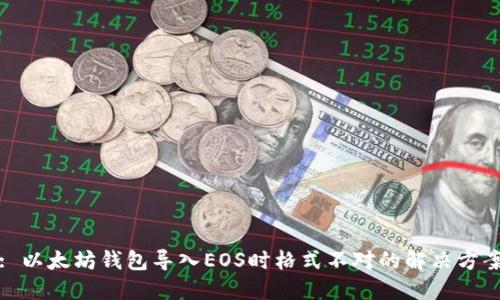 : 以太坊钱包导入EOS时格式不对的解决方案