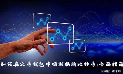 如何在火币钱包中顺利换购比特币：全面指南