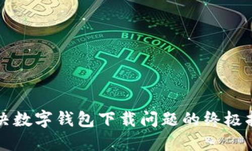 解决数字钱包下载问题的终极指南