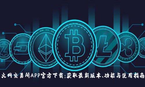 火网交易所APP官方下载：获取最新版本、功能与使用指南