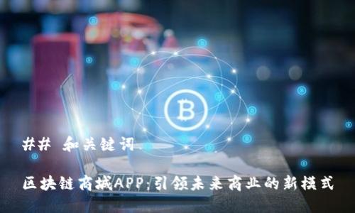 ## 和关键词

区块链商城APP：引领未来商业的新模式
