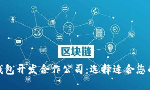 数字货币钱包开发合作公司：选择适合您的理想伙伴