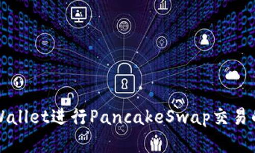 如何在tpWallet进行PancakeSwap交易的详细指南