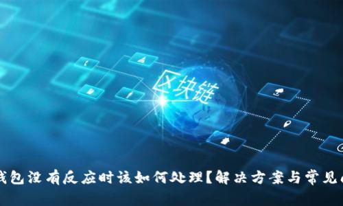 以太坊钱包没有反应时该如何处理？解决方案与常见问题解析