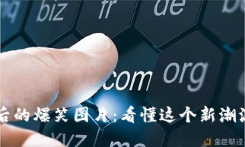 虚拟币背后的爆笑图片：看懂这个新潮流的幽默面