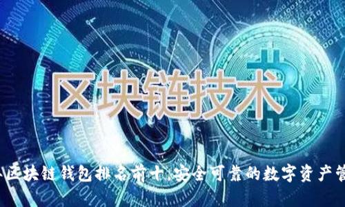2023年区块链钱包排名前十，安全可靠的数字资产管理工具