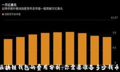 区块链钱包的费用分析：你需要准备多少钱币？